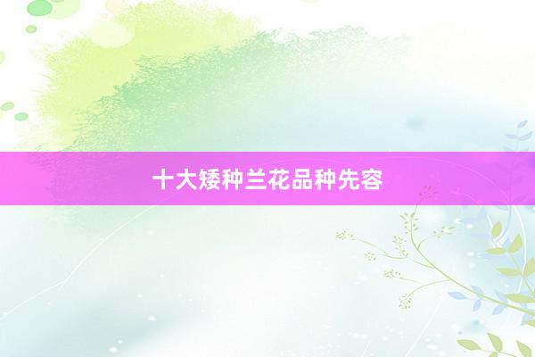 十大矮种兰花品种先容